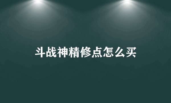 斗战神精修点怎么买