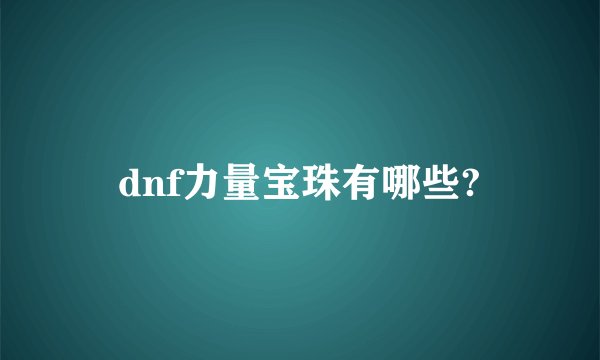 dnf力量宝珠有哪些?