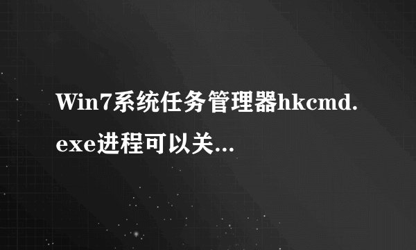 Win7系统任务管理器hkcmd.exe进程可以关闭吗？hkcmd.exe出错的解决方法