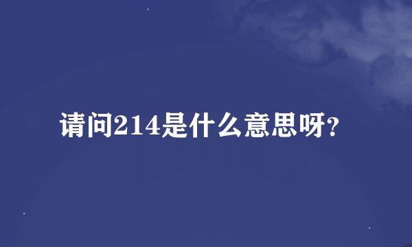 请问214是什么意思呀？