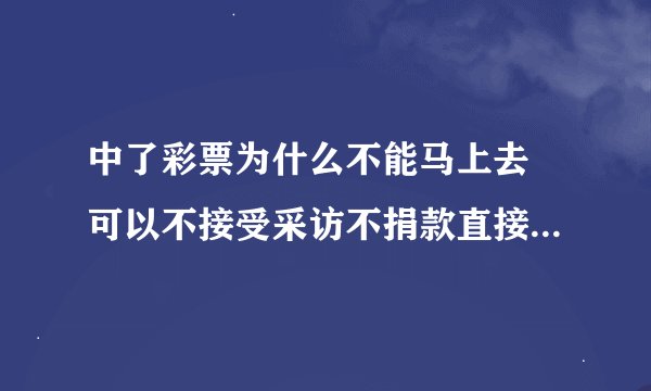 中了彩票为什么不能马上去 可以不接受采访不捐款直接走人吗？网友：你想多了