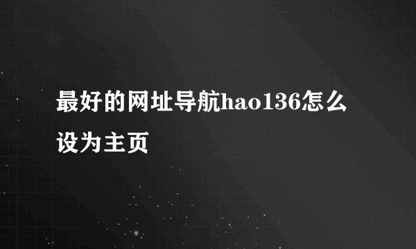 最好的网址导航hao136怎么设为主页