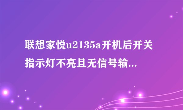 联想家悦u2135a开机后开关指示灯不亮且无信号输入但风扇转动正常该怎么办