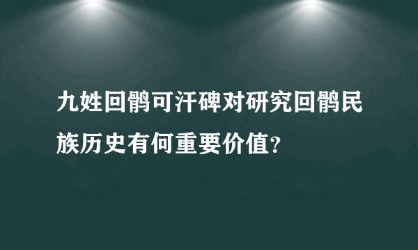 九姓回鹘可汗碑对研究回鹘民族历史有何重要价值？