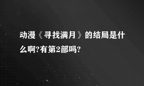动漫《寻找满月》的结局是什么啊?有第2部吗?