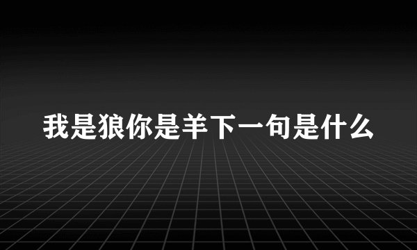 我是狼你是羊下一句是什么