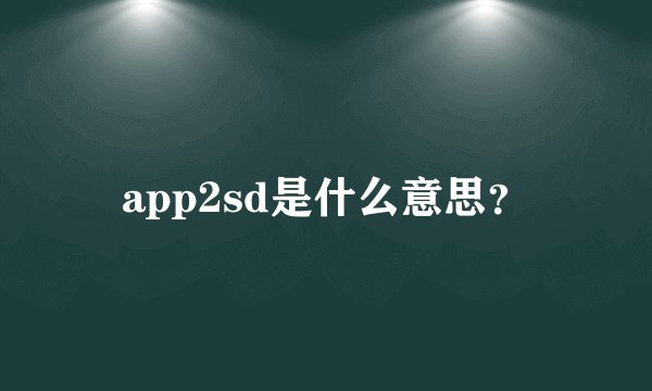 app2sd是什么意思？
