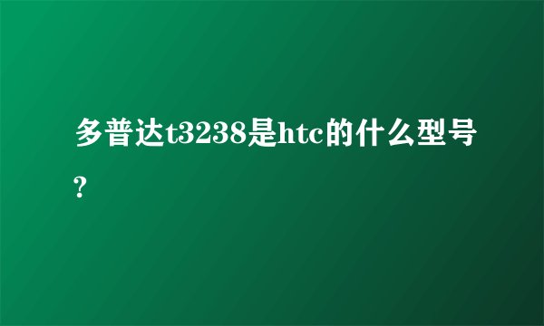 多普达t3238是htc的什么型号?