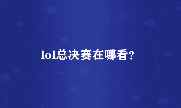 lol总决赛在哪看？