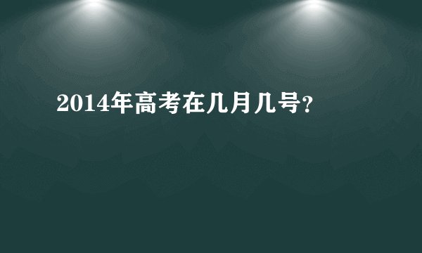 2014年高考在几月几号？
