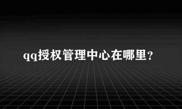 qq授权管理中心在哪里？