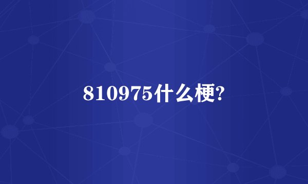 810975什么梗?