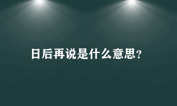 日后再说是什么意思？