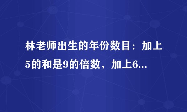 林老师出生的年份数目：加上5的和是9的倍数，加上6的和是10的倍数，加上7的和是11的倍数，加上8的和是12的