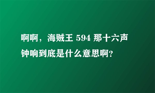 啊啊，海贼王 594 那十六声钟响到底是什么意思啊？