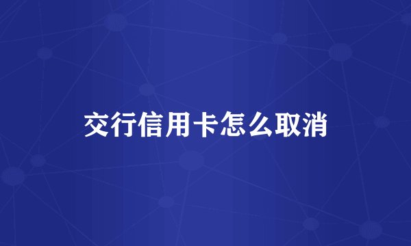 交行信用卡怎么取消