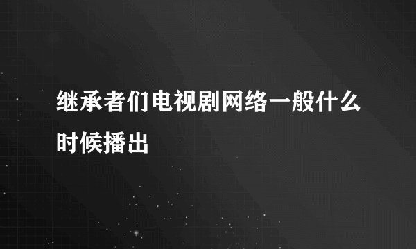 继承者们电视剧网络一般什么时候播出
