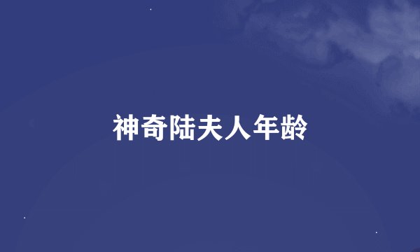 神奇陆夫人年龄