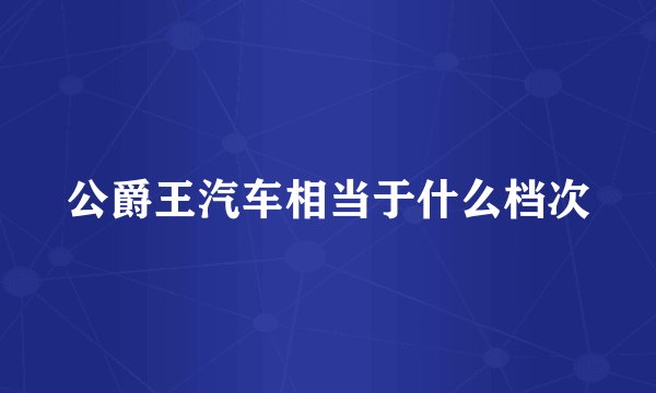 公爵王汽车相当于什么档次