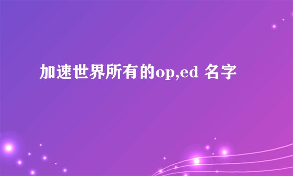 加速世界所有的op,ed 名字