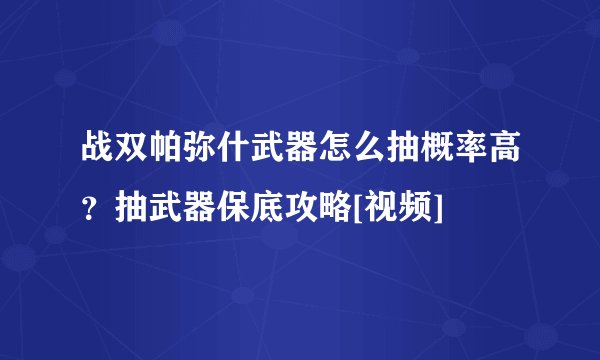战双帕弥什武器怎么抽概率高？抽武器保底攻略[视频]