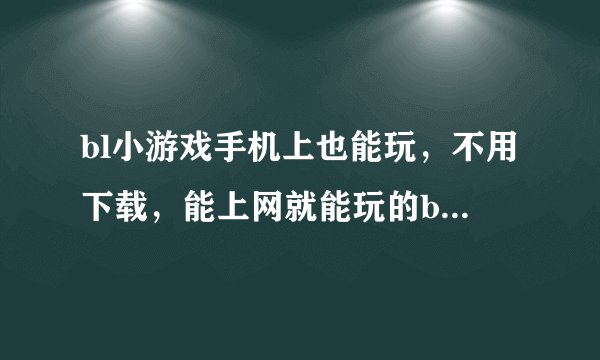 bl小游戏手机上也能玩，不用下载，能上网就能玩的bl小游戏，请大家帮帮忙~~高分啊~~