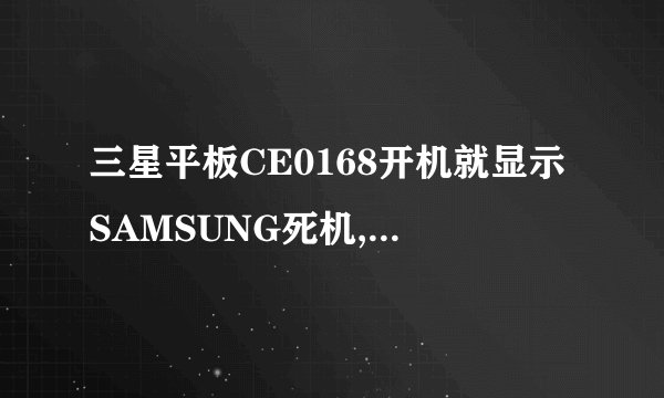 三星平板CE0168开机就显示SAMSUNG死机,什么原因