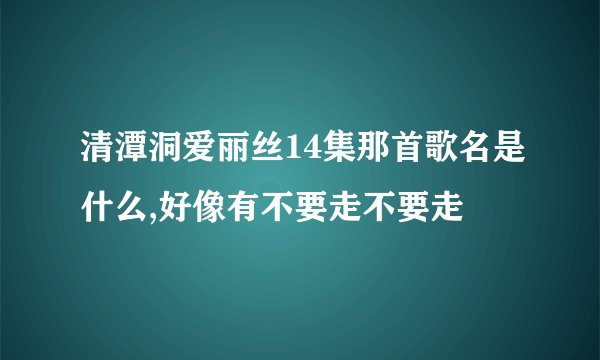 清潭洞爱丽丝14集那首歌名是什么,好像有不要走不要走