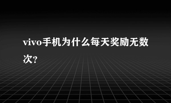 vivo手机为什么每天奖励无数次？