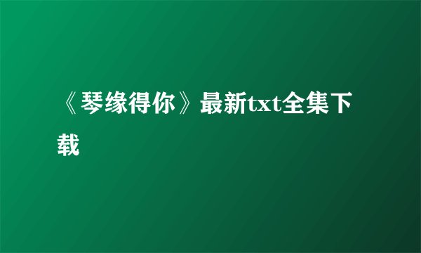 《琴缘得你》最新txt全集下载