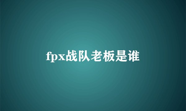 fpx战队老板是谁