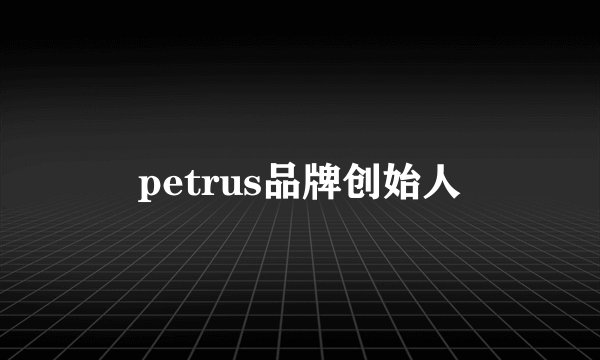 petrus品牌创始人