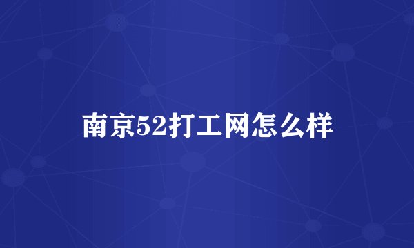 南京52打工网怎么样
