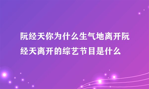 阮经天你为什么生气地离开阮经天离开的综艺节目是什么