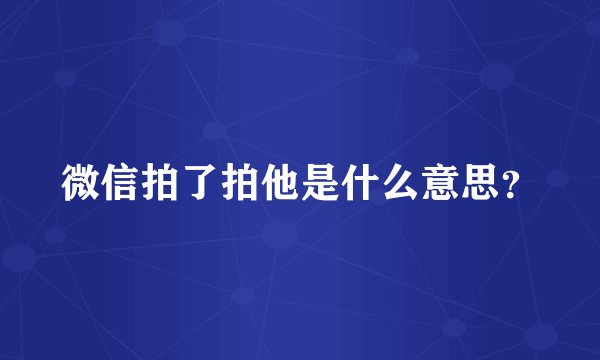 微信拍了拍他是什么意思？