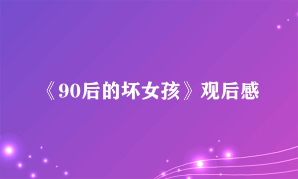 《90后的坏女孩》观后感