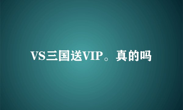 VS三国送VIP。真的吗