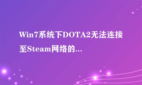 Win7系统下DOTA2无法连接至Steam网络的解决方法