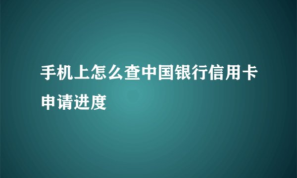 手机上怎么查中国银行信用卡申请进度