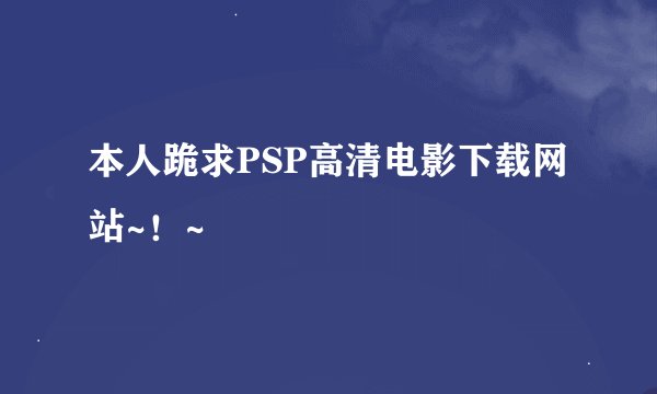 本人跪求PSP高清电影下载网站~！~