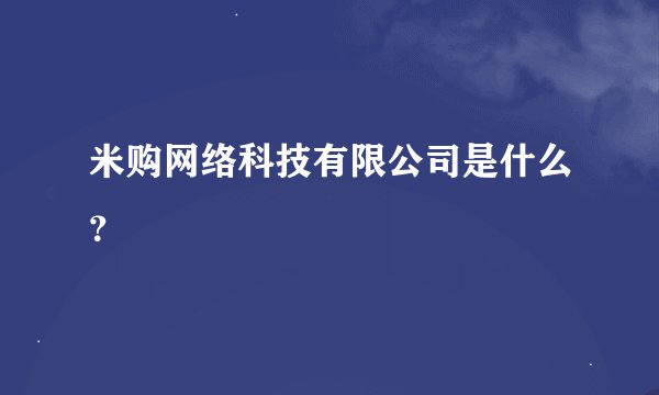 米购网络科技有限公司是什么？