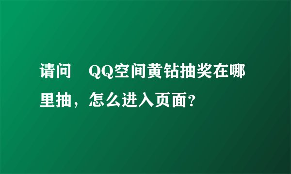 请问 QQ空间黄钻抽奖在哪里抽，怎么进入页面？