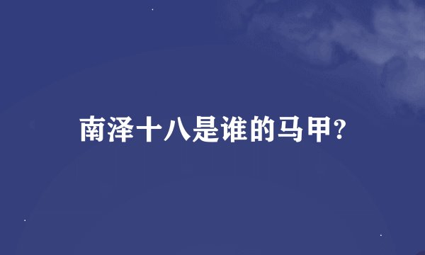 南泽十八是谁的马甲?