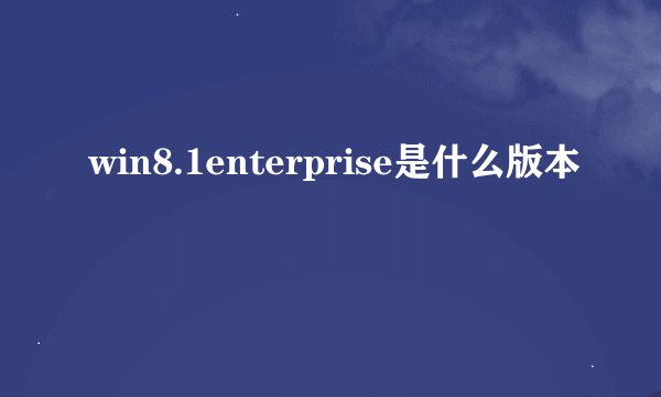 win8.1enterprise是什么版本