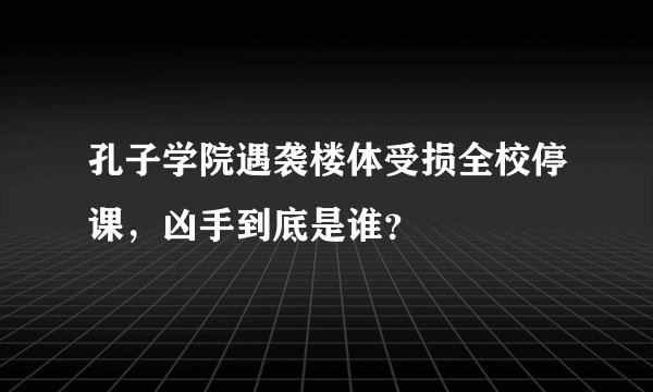 孔子学院遇袭楼体受损全校停课，凶手到底是谁？