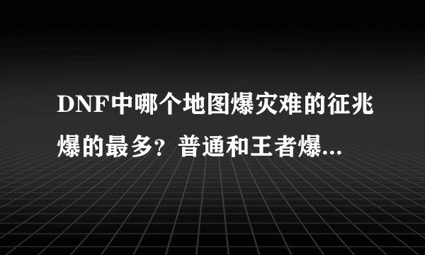 DNF中哪个地图爆灾难的征兆爆的最多？普通和王者爆率一样么？