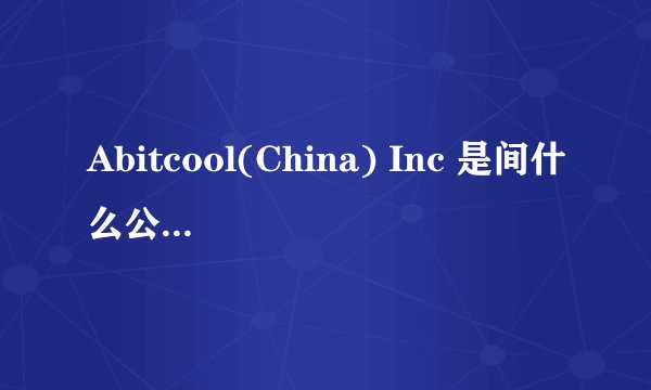 Abitcool(China) Inc 是间什么公司，中文名是什么？