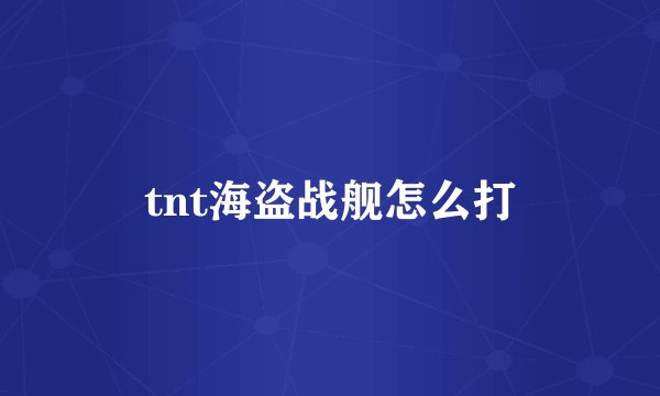 tnt海盗战舰怎么打