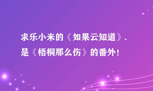 求乐小米的《如果云知道》.是《梧桐那么伤》的番外！