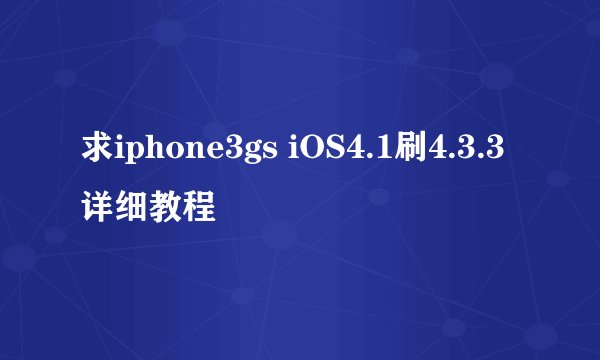 求iphone3gs iOS4.1刷4.3.3详细教程